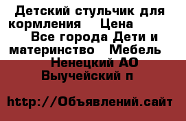 Детский стульчик для кормления  › Цена ­ 2 500 - Все города Дети и материнство » Мебель   . Ненецкий АО,Выучейский п.